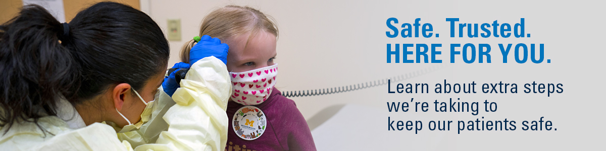 Doctor examining a little girl's inner ear. Both are wearing masks. Text: Safe. Trusted. Here for You. Learn about extra steps we're taking to keep our patients safe.
