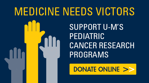Medicine Needs Victors. Donate Online: Support U-Ms Pediatric Cancer Research Program