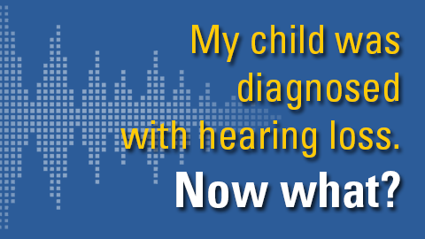 My child was diagnosed with hearing loss, now what